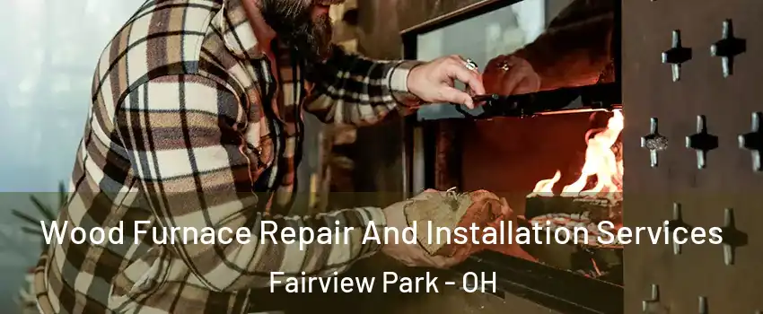 Wood Furnace Repair And Installation Services Fairview Park - OH